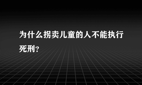 为什么拐卖儿童的人不能执行死刑？