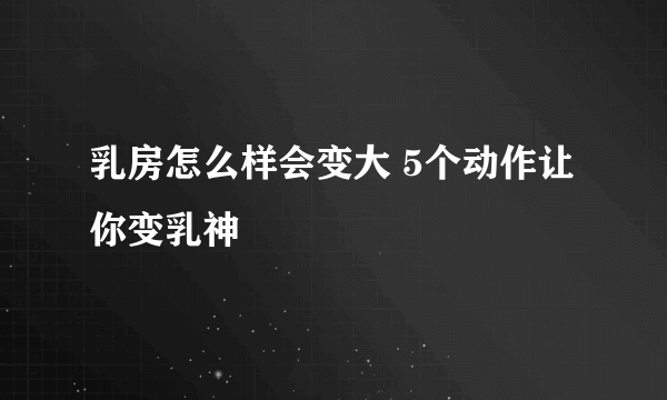 乳房怎么样会变大 5个动作让你变乳神