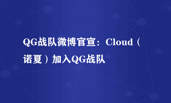 QG战队微博官宣：Cloud（诺夏）加入QG战队