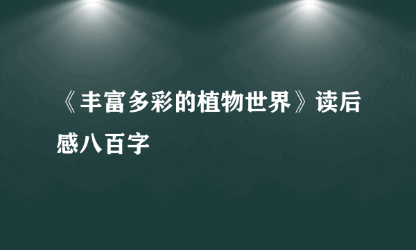 《丰富多彩的植物世界》读后感八百字