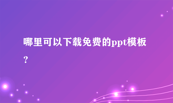 哪里可以下载免费的ppt模板？