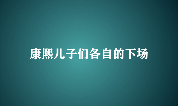 康熙儿子们各自的下场