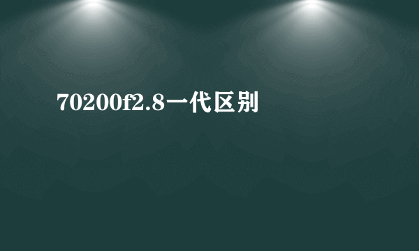 70200f2.8一代区别