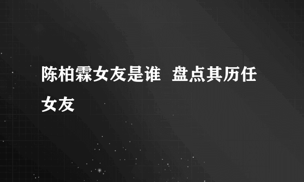 陈柏霖女友是谁  盘点其历任女友