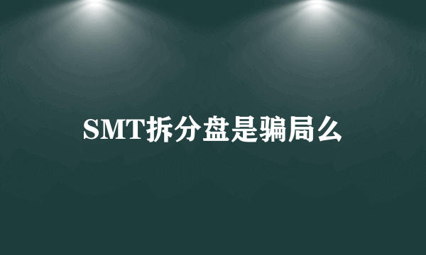 SMT拆分盘是骗局么