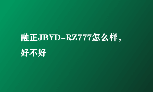 融正JBYD-RZ777怎么样，好不好