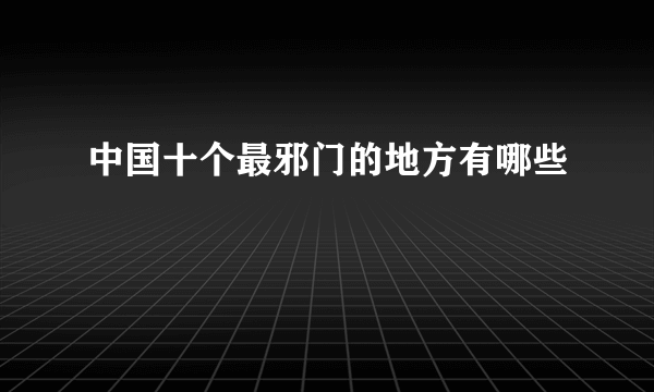 中国十个最邪门的地方有哪些