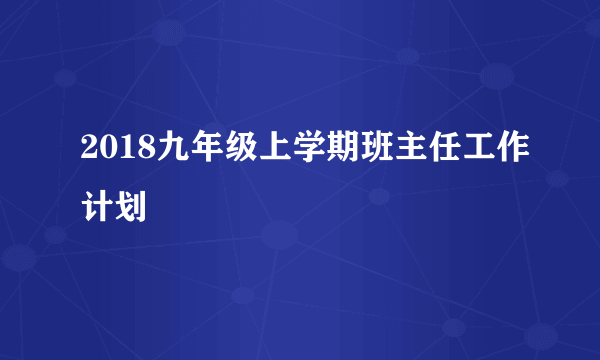 2018九年级上学期班主任工作计划