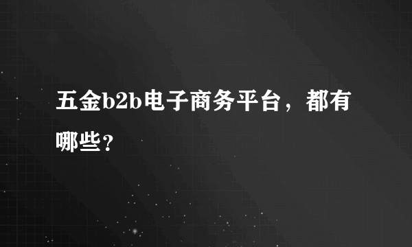 五金b2b电子商务平台，都有哪些？