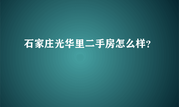 石家庄光华里二手房怎么样？