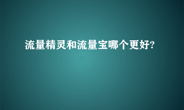 流量精灵和流量宝哪个更好?