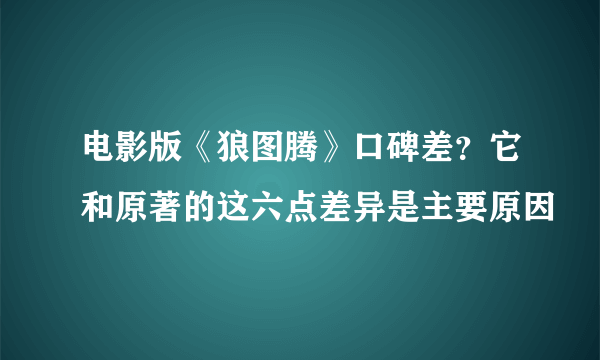 电影版《狼图腾》口碑差？它和原著的这六点差异是主要原因