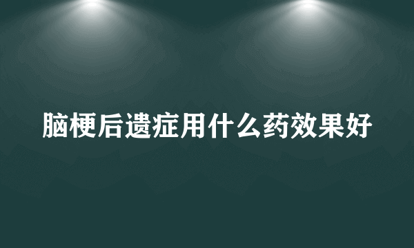 脑梗后遗症用什么药效果好