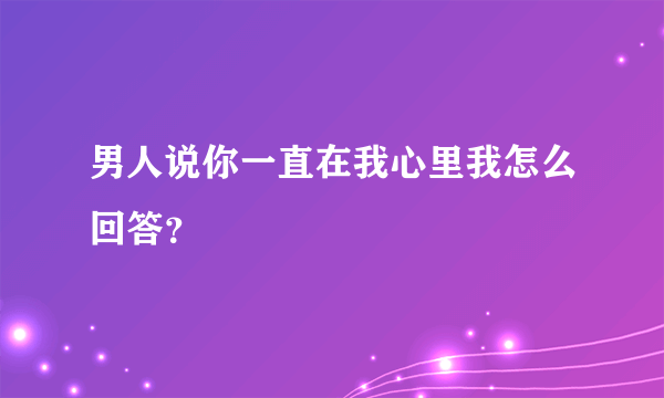 男人说你一直在我心里我怎么回答？