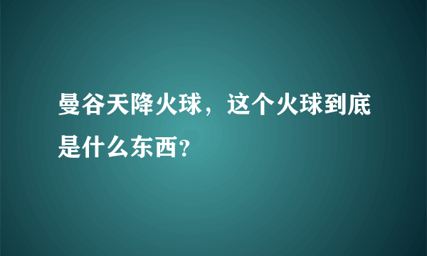 曼谷天降火球，这个火球到底是什么东西？