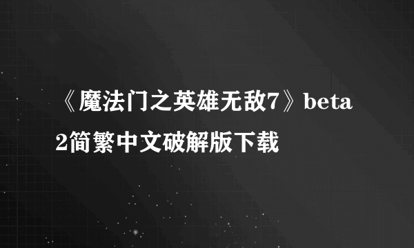 《魔法门之英雄无敌7》beta2简繁中文破解版下载