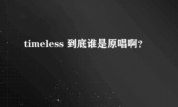 timeless 到底谁是原唱啊？