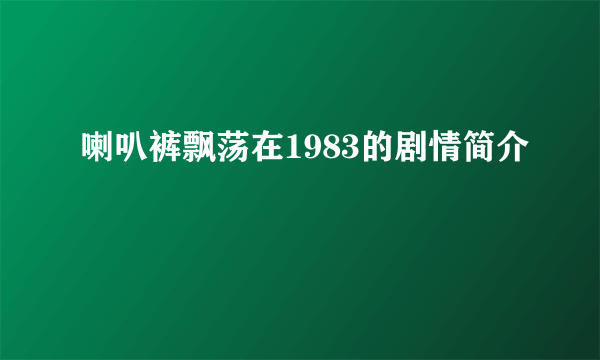 喇叭裤飘荡在1983的剧情简介