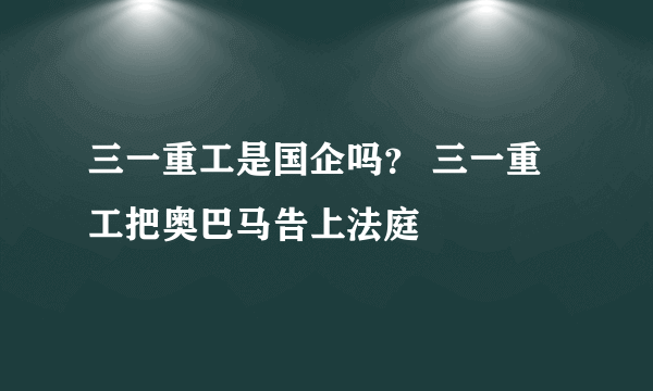 三一重工是国企吗？ 三一重工把奥巴马告上法庭