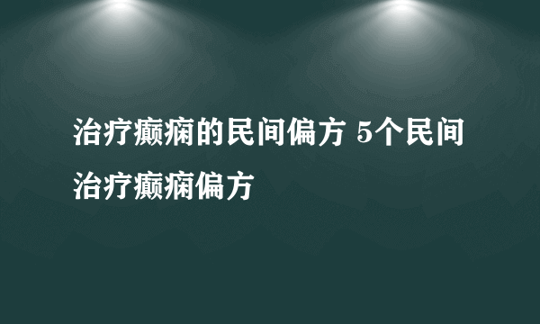 治疗癫痫的民间偏方 5个民间治疗癫痫偏方