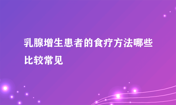 乳腺增生患者的食疗方法哪些比较常见