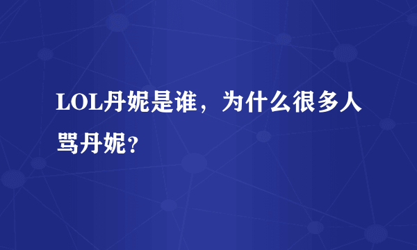 LOL丹妮是谁，为什么很多人骂丹妮？