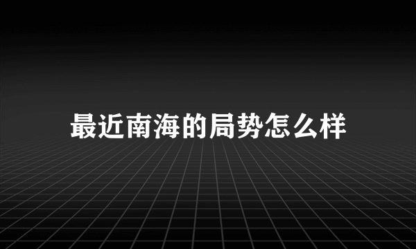 最近南海的局势怎么样