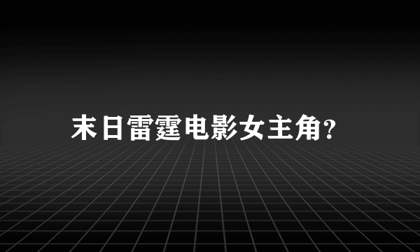 末日雷霆电影女主角？