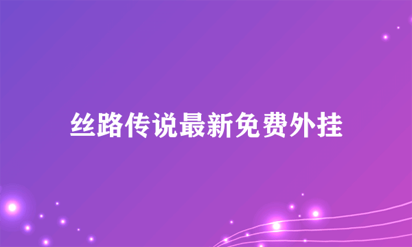 丝路传说最新免费外挂