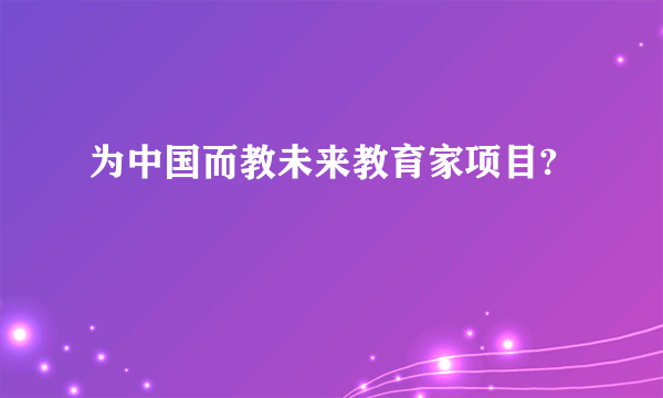 为中国而教未来教育家项目?