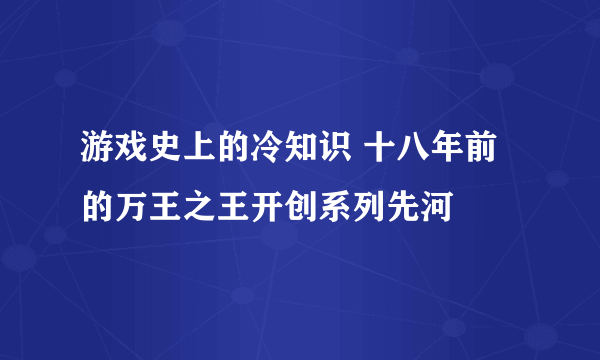 游戏史上的冷知识 十八年前的万王之王开创系列先河