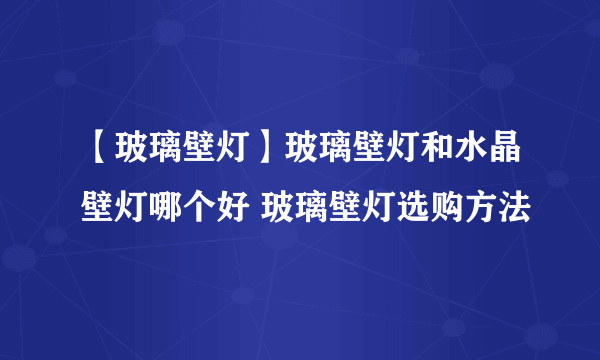 【玻璃壁灯】玻璃壁灯和水晶壁灯哪个好 玻璃壁灯选购方法