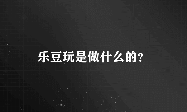 乐豆玩是做什么的？