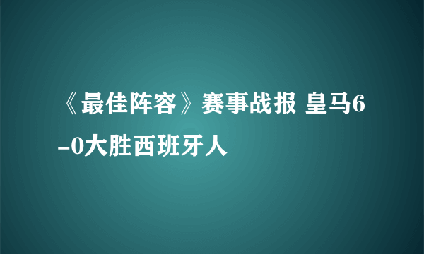 《最佳阵容》赛事战报 皇马6-0大胜西班牙人