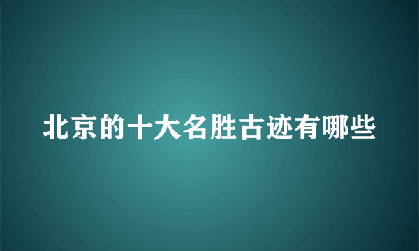 北京的十大名胜古迹有哪些