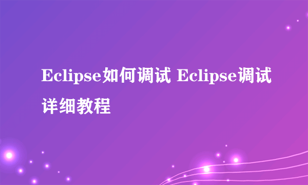 Eclipse如何调试 Eclipse调试详细教程