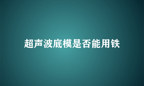 超声波底模是否能用铁