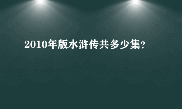 2010年版水浒传共多少集？