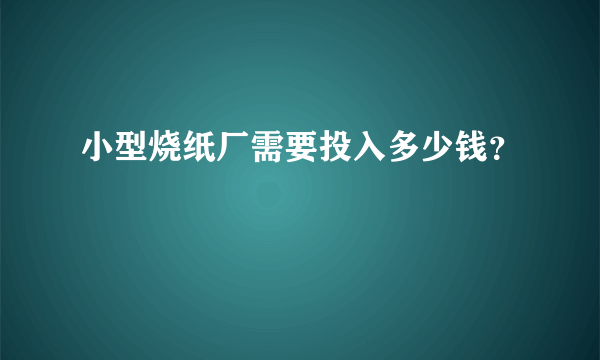 小型烧纸厂需要投入多少钱？