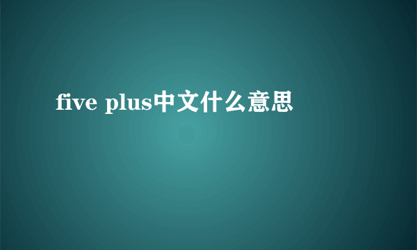 five plus中文什么意思