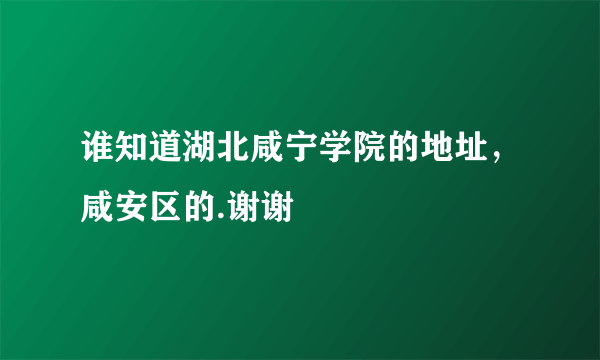 谁知道湖北咸宁学院的地址，咸安区的.谢谢