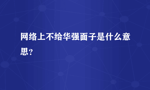 网络上不给华强面子是什么意思？