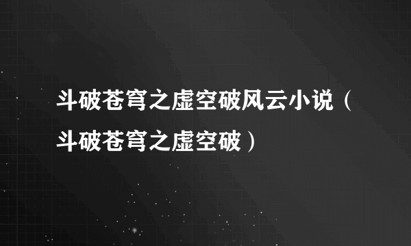 斗破苍穹之虚空破风云小说（斗破苍穹之虚空破）