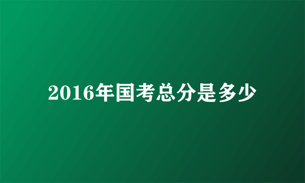 2016年国考总分是多少