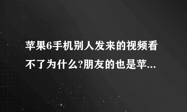 苹果6手机别人发来的视频看不了为什么?朋友的也是苹果6却可以看,我的打开就只是黑屏幕