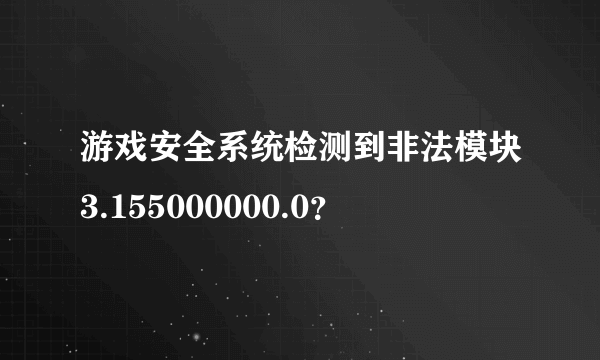 游戏安全系统检测到非法模块3.155000000.0？