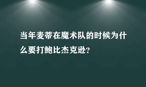 当年麦蒂在魔术队的时候为什么要打鲍比杰克逊？