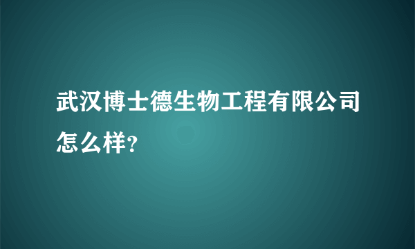 武汉博士德生物工程有限公司怎么样？