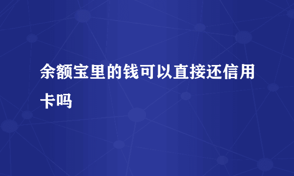 余额宝里的钱可以直接还信用卡吗