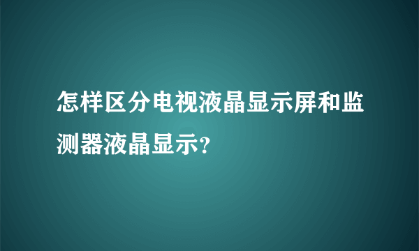 怎样区分电视液晶显示屏和监测器液晶显示？